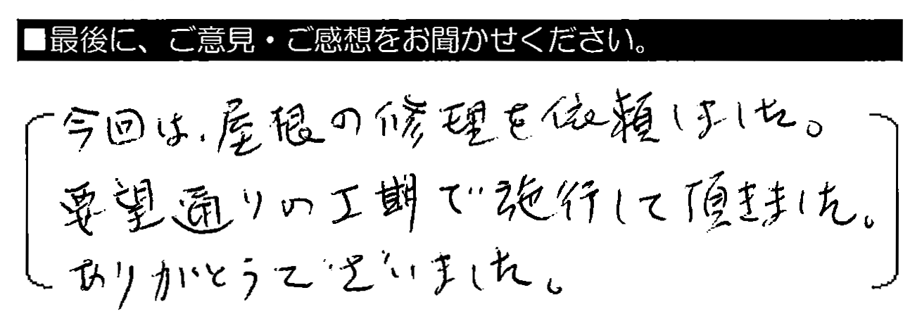 今回は屋根の修理を依頼しました。要望通りの工期で施工して頂きました。ありがとうございました。