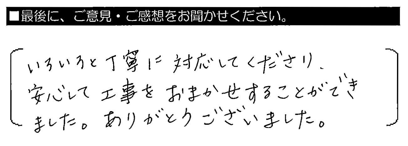 いろいろと丁寧に対応してくださり、安心して工事をおまかせすることができました。ありがとうございました。