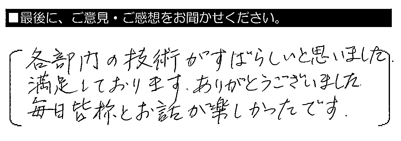 各部門の技術がすばらしいと思いました。満足しております。ありがとうございました。毎日皆様とお話が楽しかったです。