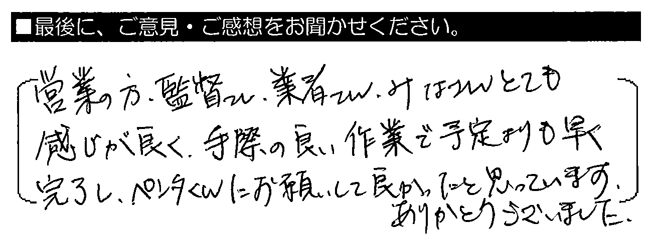 営業の方・監督さん・業者さん、みなさんとても感じが良く、手際の良い作業で予定よりも早く完了し、ペンタくんにお願いして良かったと思っています。ありがとうございました。