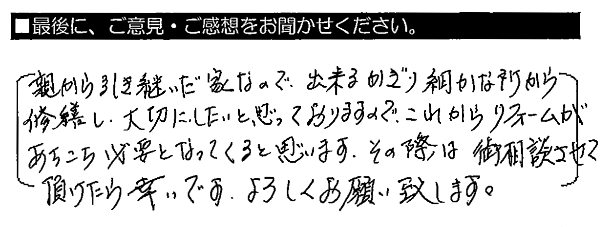 親から引き継いだ家なので、出来るかぎり細かな所から修繕し、大切にしたいと思っておりますので、これからリフォームがあちこち必要となってくると思います。その際は御相談させて頂けたら幸いです。よろしくお願い致します。