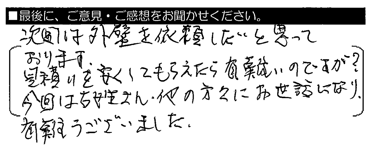 次回は外壁を依頼したいと思っております。見積りを安くしてもらえたら有難いのですが？今回は古姓さん・他の方々にお世話になり、有難うございました。
