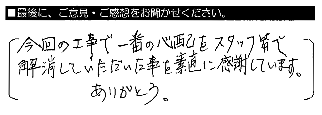 今回の工事で一番の心配をスタッフ皆で解消していただいた事を素直に感謝しています。ありがとう。