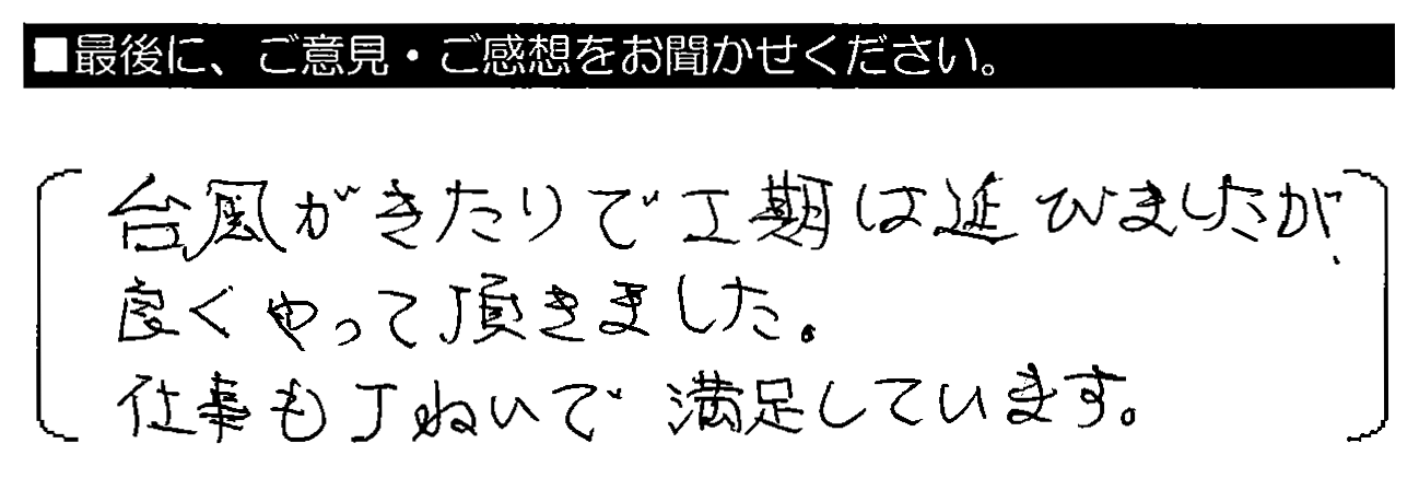 台風がきたりで工期は延びましたが、良くやって頂きました。仕事も丁ねいで満足しています。