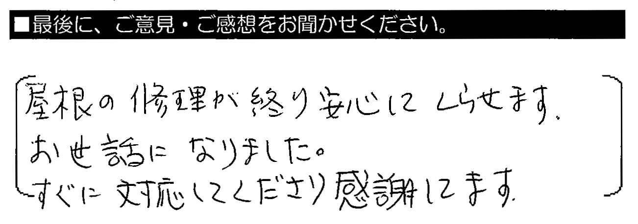 屋根の修理が終り安心してくらせます。お世話になりました。すぐに対応してくださり感謝してます。