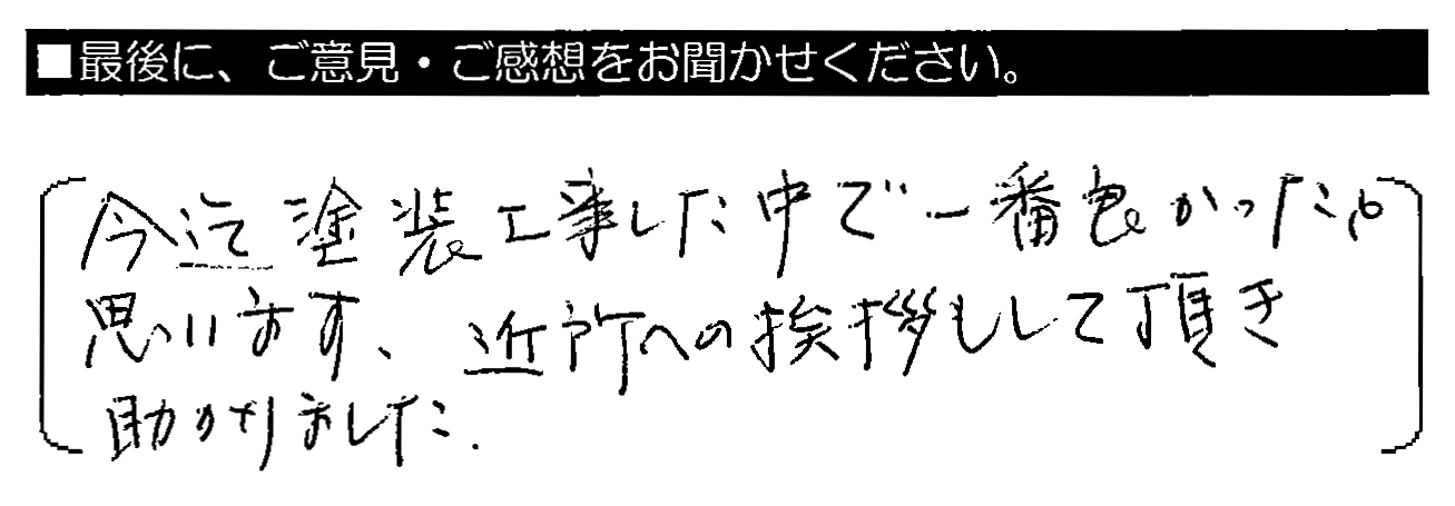 今迄塗装工事した中で一番良かったと思います。近所への挨拶もして頂き助かりました。