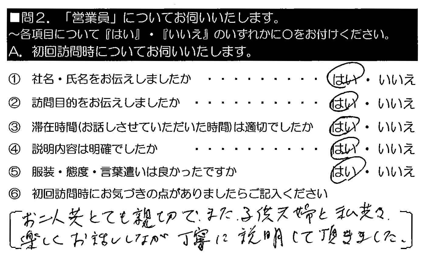 お二人共とても親切で、また、子供夫婦と私共々、楽しくお話しながら丁寧に説明して頂きました。