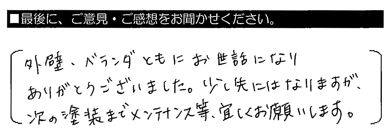 外壁・ベランダともにお世話になりありがとうございました。少し先にはなりますが、次の塗装までメンテナンス等、宜しくお願いします。