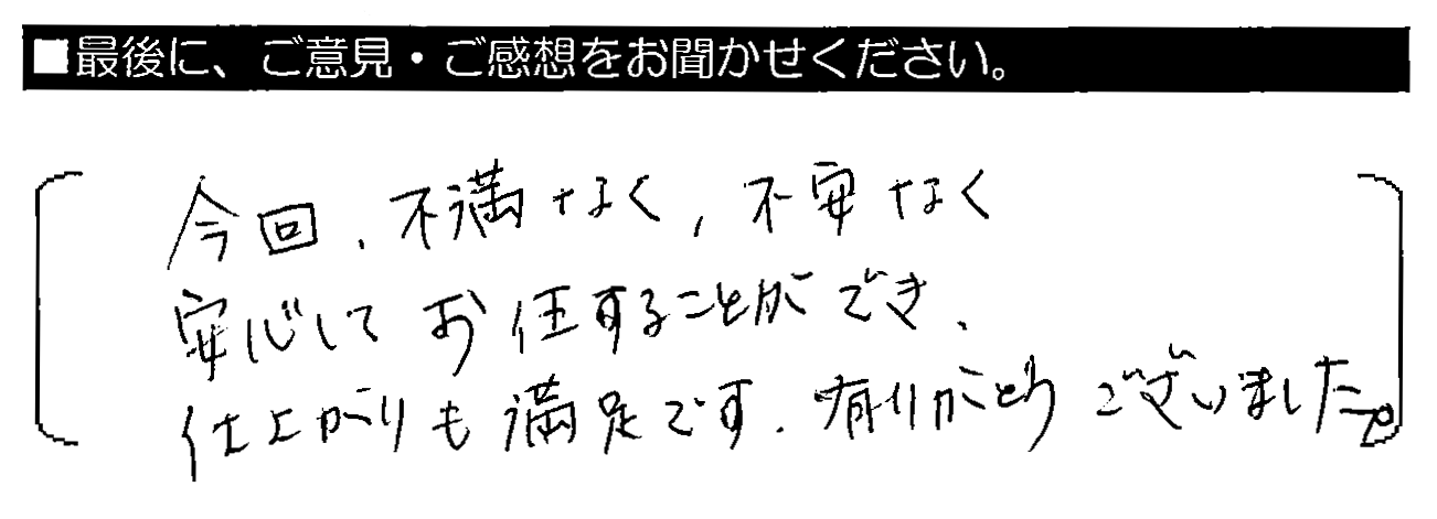 今回、不満なく、不安なく安心してお任せすることができ、仕上がりも満足です。有りがとうございました。