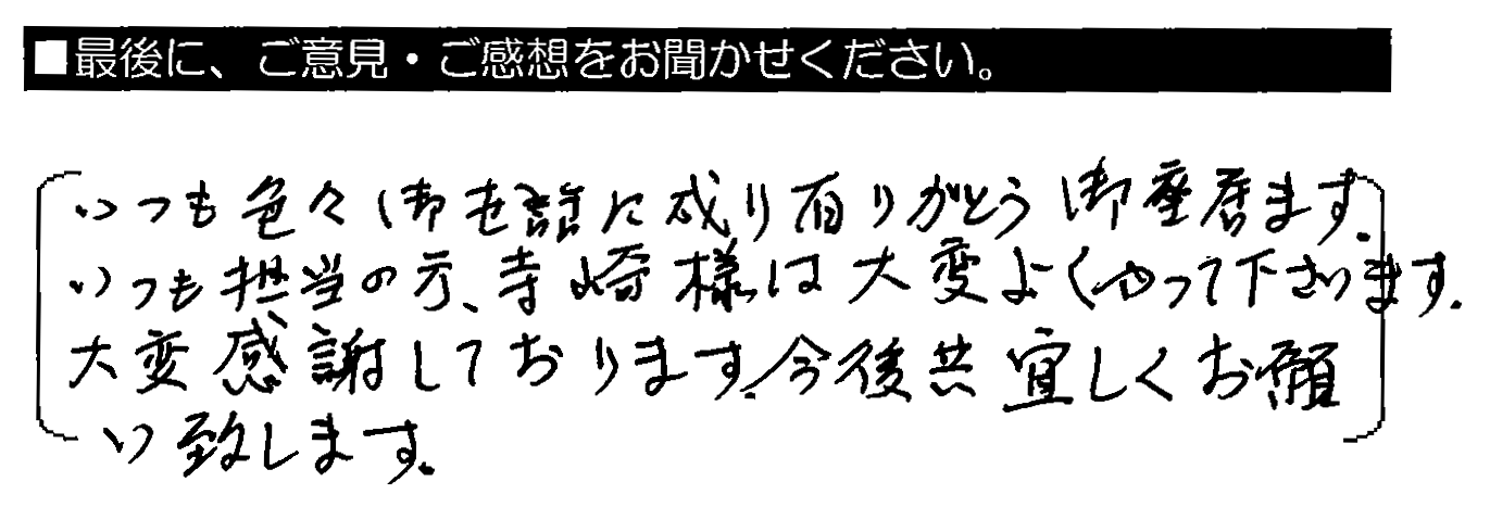 いつも色々御世話に成り有りがとう御座居ます。いつも担当の方、寺崎様は大変よくやって下さいます。大変感謝しております。今後共宜しくお願い致します。