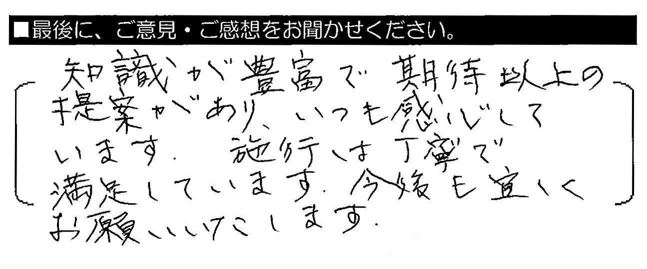 知識が豊富で期待以上の提案があり、いつも感心しています。施工は丁寧で満足しています。今後も宜しくお願いいたします。