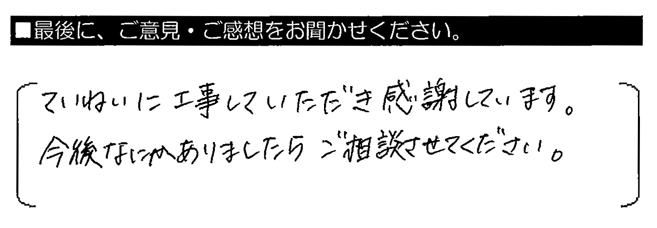 ていねいに工事していただき感謝しています。今後なにかありましたらご相談させてください。