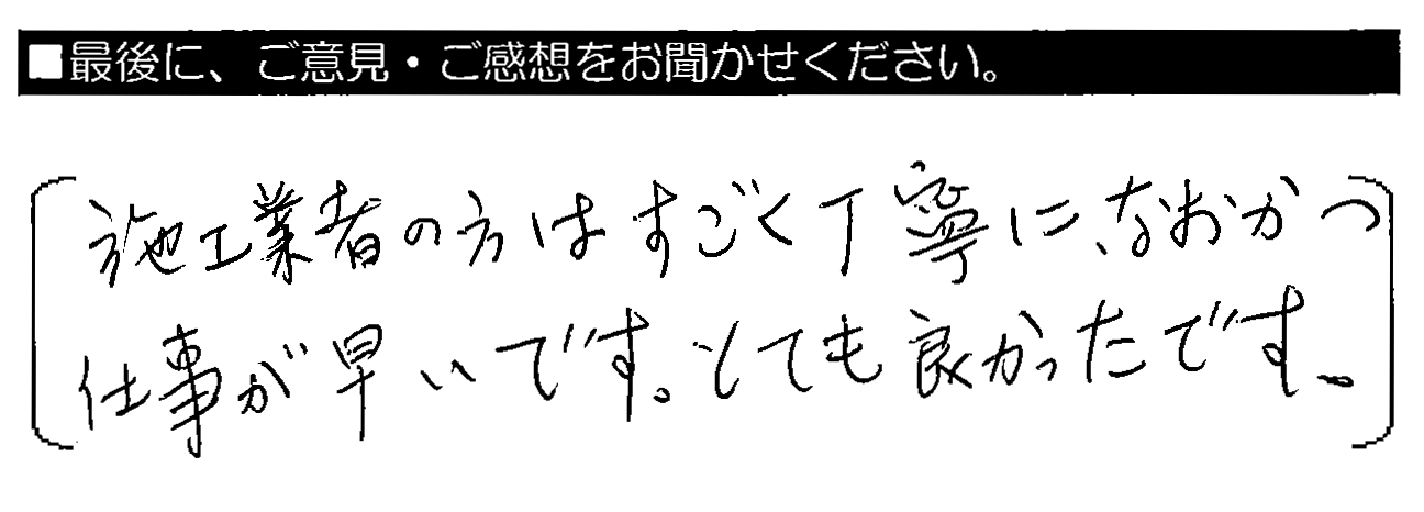 施工業者の方はすごく丁寧に、なおかつ仕事が早いです。とても良かったです。