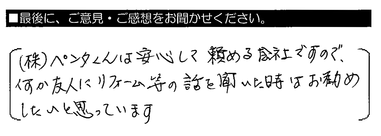 ㈱ペンタくんは安心して頼める会社ですので、何か友人にリフォーム等の話を聞いた時はお勧めしたいと思っています。