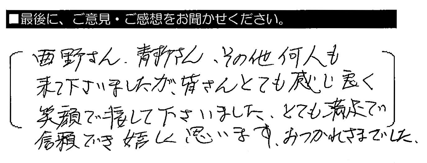 西野さん・青柳さん・その他何人も来て下さいましたが、皆さんとても感じ良く笑顔で接して下さいました。とても満足で信頼でき嬉しく思います。おつかれさまでした。