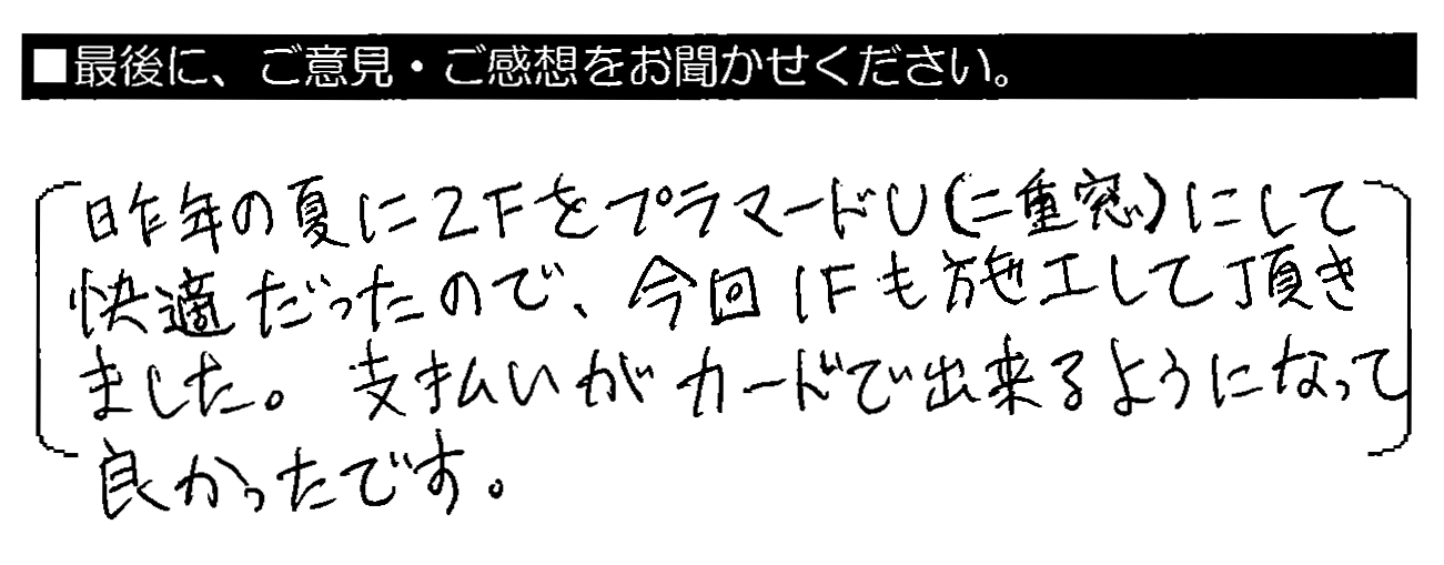 昨年の夏に2FをプラマードU（二重窓）にして快適だったので、今回1Fも施工して頂きました。支払いがカードで出来るようになって良かったです。