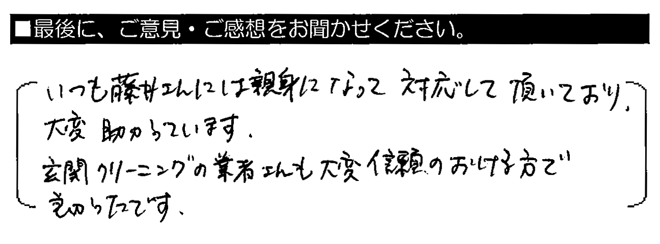 いつも藤井さんには親身になって対応して頂いており、大変助かっています。玄関クリーニングの業者さんも大変信頼のおける方で良かったです。