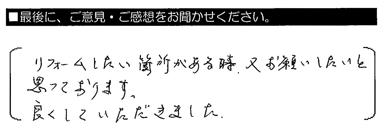 リフォームしたい箇所がある時、又お願いしたいと思っております。良くしていただきました。