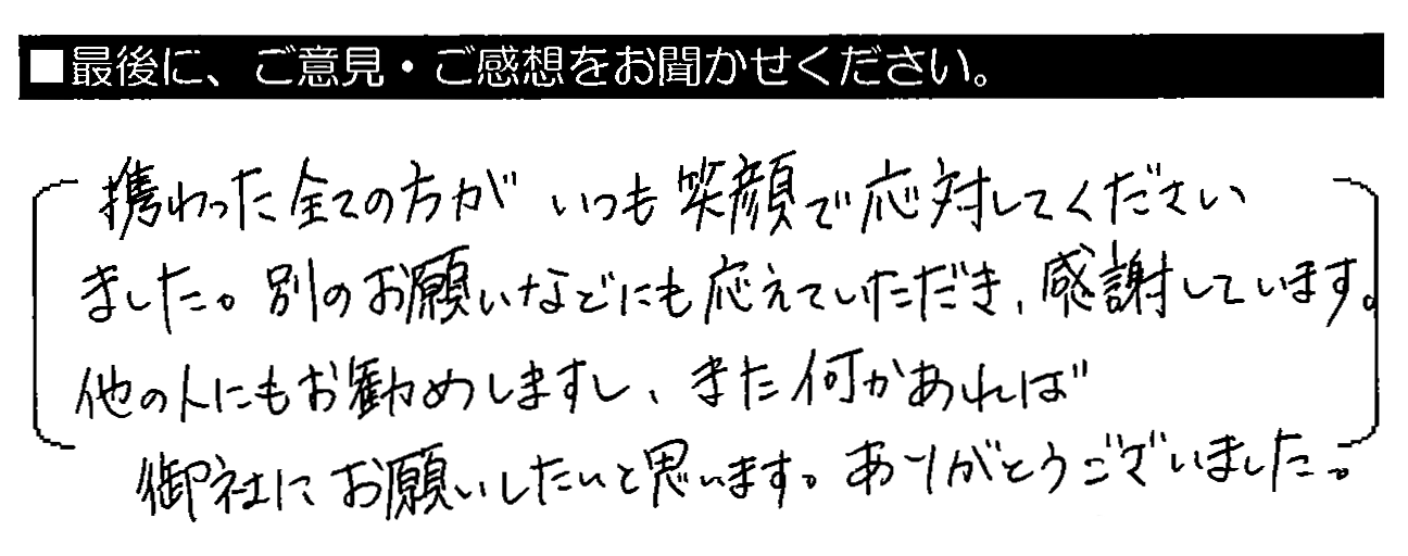 携わった全ての方がいつも笑顔で対応してくださいました。別のお願いなどにも応えていただき、感謝しています。他の人にもお勧めしますし、また何かあれば御社にお願いしたいと思います。ありがとうございました。