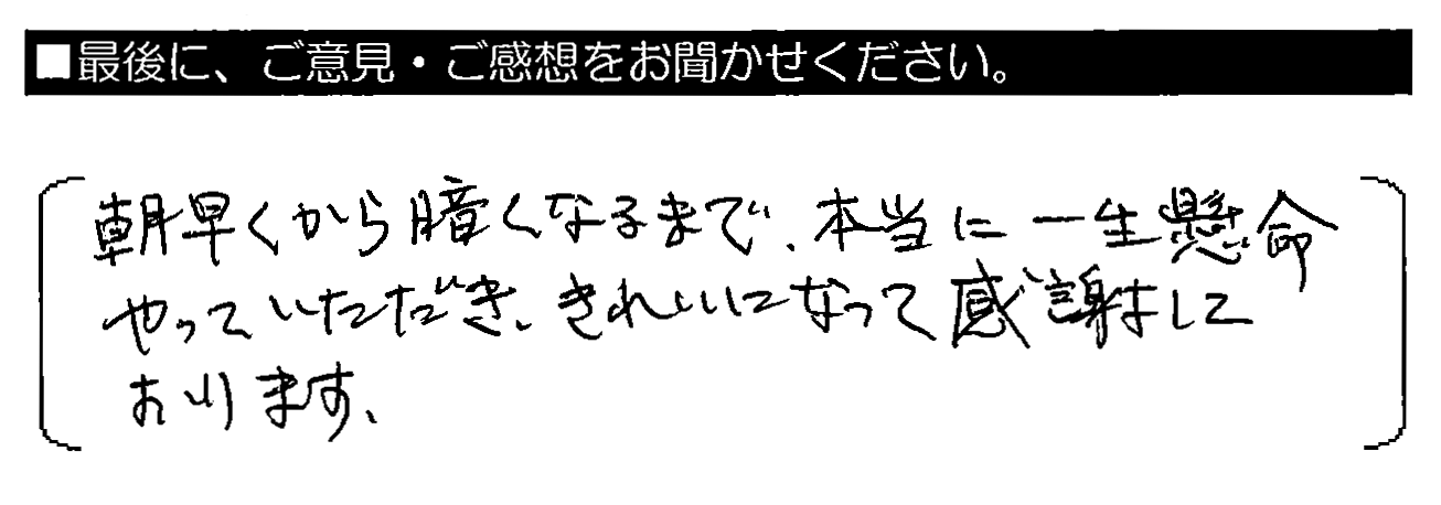 朝早くから暗くなるまで、本当に一生懸命やっていただき、きれいになって感謝しております。