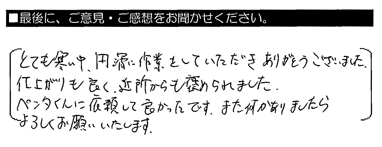 とても寒い中、円滑に作業をしていただきありがとうございました。仕上がりも良く、近所からも褒められました。ペンタくんに依頼して良かったです。また何かありましたらよろしくお願いいたします。