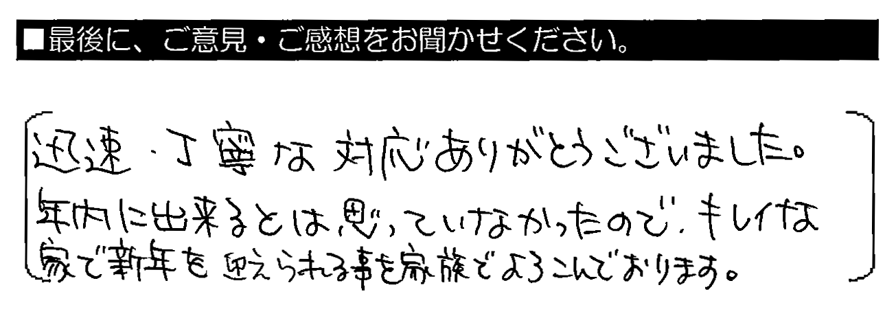 迅速・丁寧な対応ありがとうございました。年内に出来るとは思っていなかったので、キレイな家で新年を迎えられる事を家族でよろこんでおります。