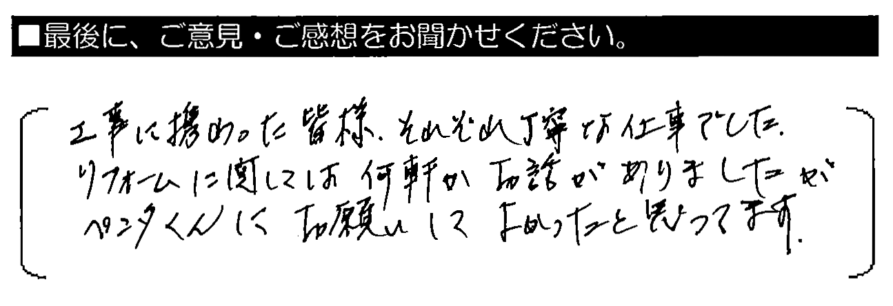 工事に携わった皆様、それぞれ丁寧な仕事でした。リフォームに関しては何軒かお話がありましたが、ペンタくんにお願いしてよかったと思ってます。