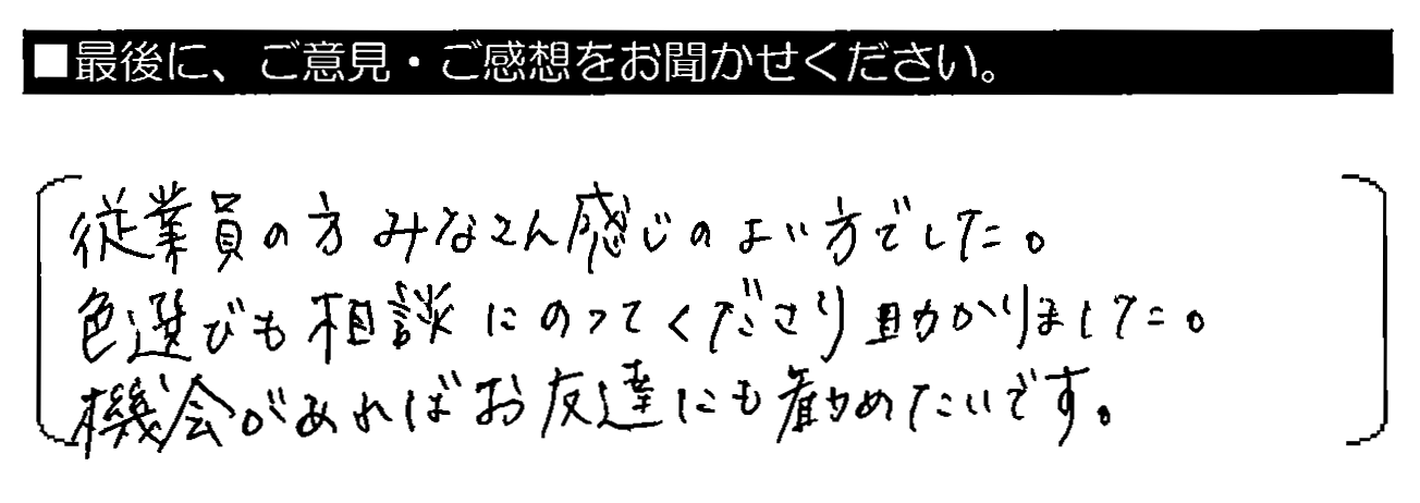 従業員の方みなさん感じのよい方でした。色選びも相談にのってくださり助かりました。機会があればお友達にも勧めたいです。