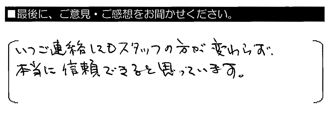 いつご連絡してもスタッフの方が変わらず、本当に信頼できると思っています。