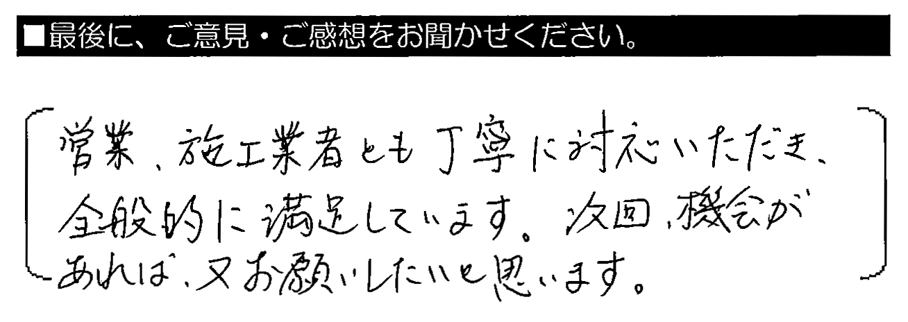 営業・施工業者とも丁寧に対応いただき、全般的に満足しています。次回、機会があれば、又お願いしたいと思います。