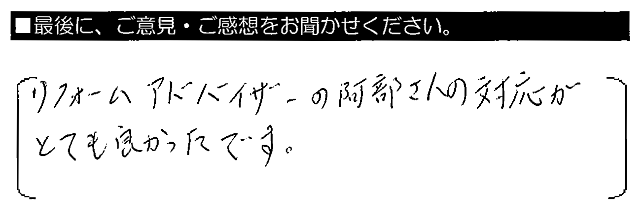 リフォームアドバイザーの阿部さんの対応がとても良かったです。