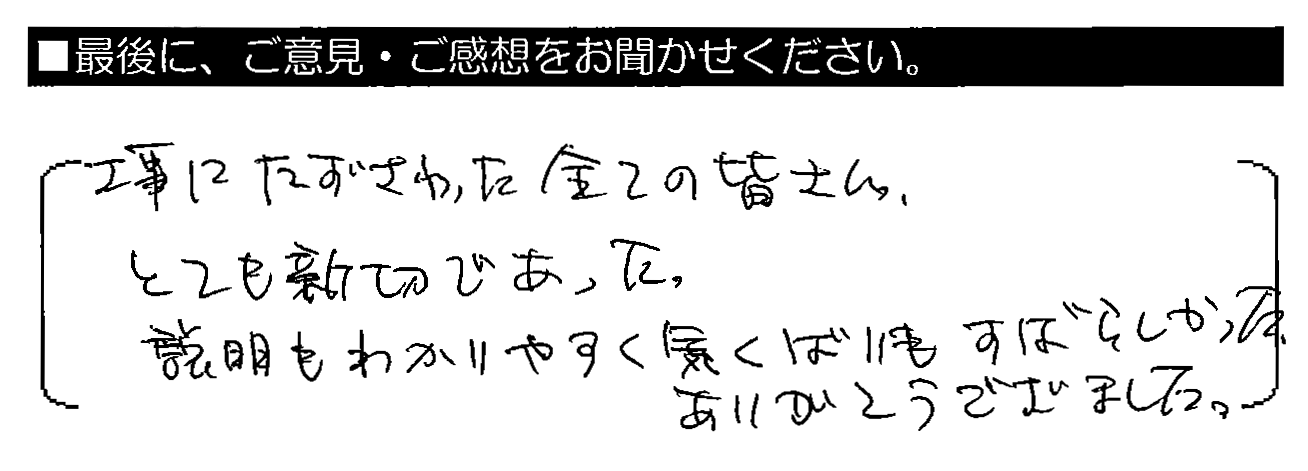 工事にたずさわった全ての皆さん、とても親切であった。説明もわかりやすく気くばりもすばらしかった。ありがとうございました。