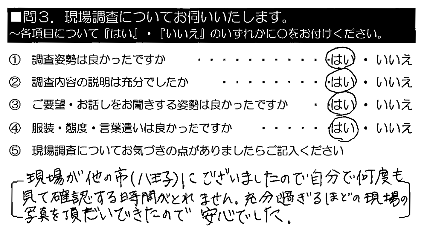 現場が他の市（八王子）にございましたので、自分で何度も見て確認する時間がとれません。充分過ぎるほどの現場の写真を頂だいできたので安心でした。