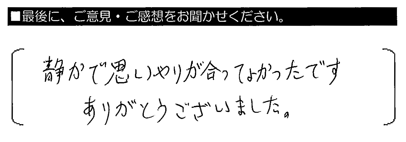 静かで思いやりがあってよかったです。ありがとうございました。