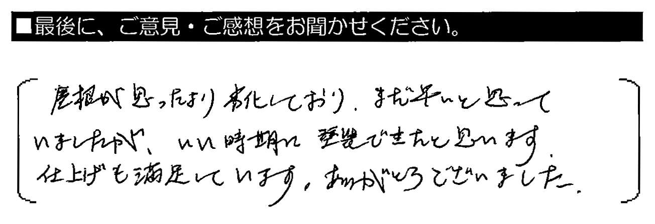 屋根が思ったより劣化しており、まだ早いと思っていましたが 、いい時期に塗装できたと思います。仕上げも満足しています。ありがとうございました。