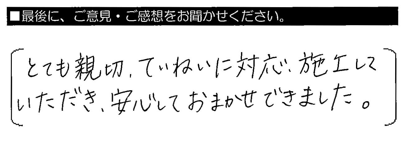 とても親切・ていねいに対応・施工していただき、安心しておまかせできました。