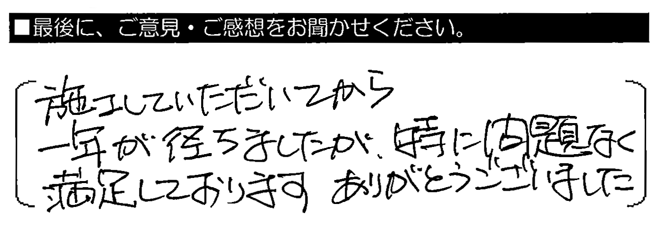 施工していただいてから一年が経ちましたが、特に問題なく満足しております。ありがとうございました。