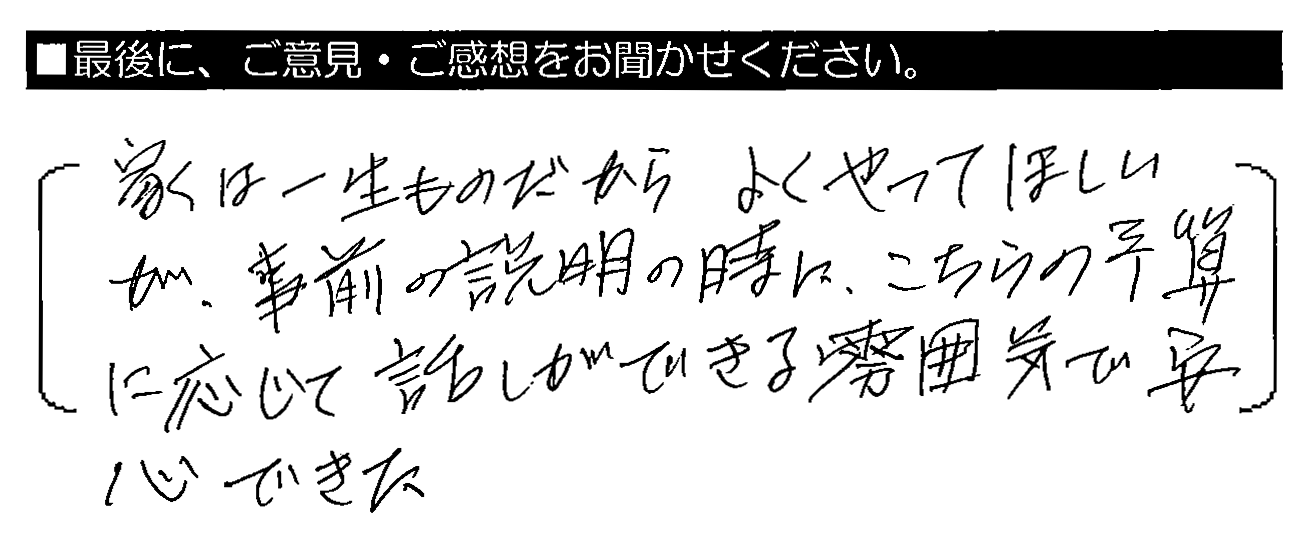 家は一生ものだからよくやってほしいが、事前の説明の時に、こちらの予算に応じて話ができる雰囲気で安心できた。