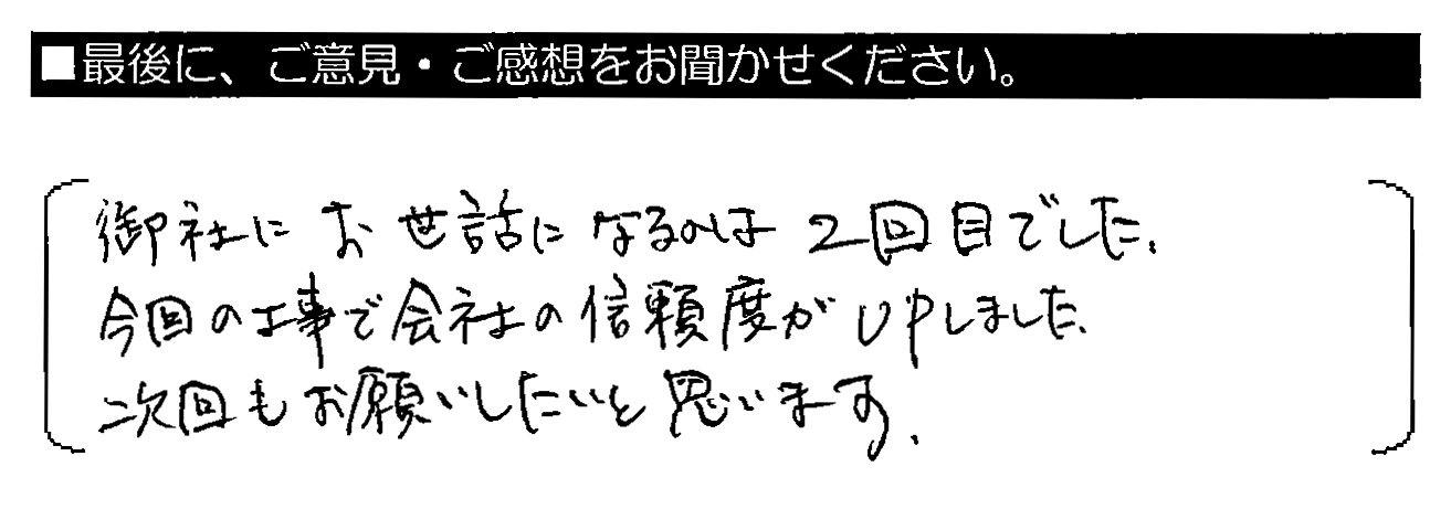 御社にお世話になるのは2回目でした。今回の工事で会社の信頼度がupしました。次回もお願いしたいと思います。