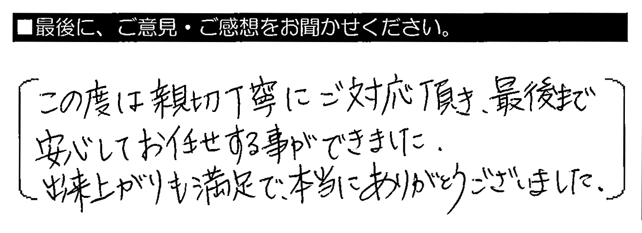 この度は親切丁寧にご対応頂き、最後まで安心してお任せする事ができました。出来上がりも満足で、本当にありがとうございました。