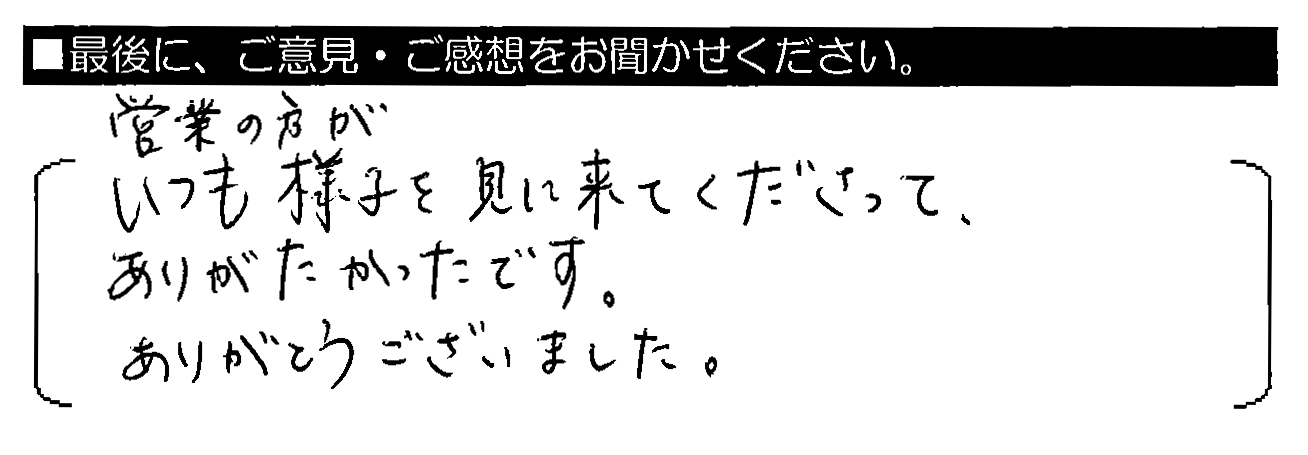 営業の方がいつも様子を見に来てくださって、ありがたかったです。ありがとうございました。