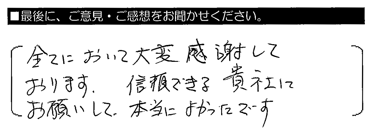 全てにおいて大変感謝しております。信頼できる貴社にお願いして、本当によかったです。