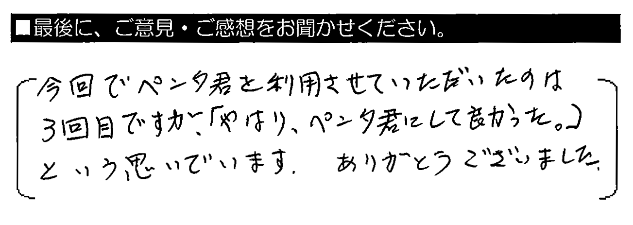 今回でペンタくんを利用させていただいたのは3回目ですが、「やはり、ペンタくんにして良かった。」という思いでいます。ありがとうございました。