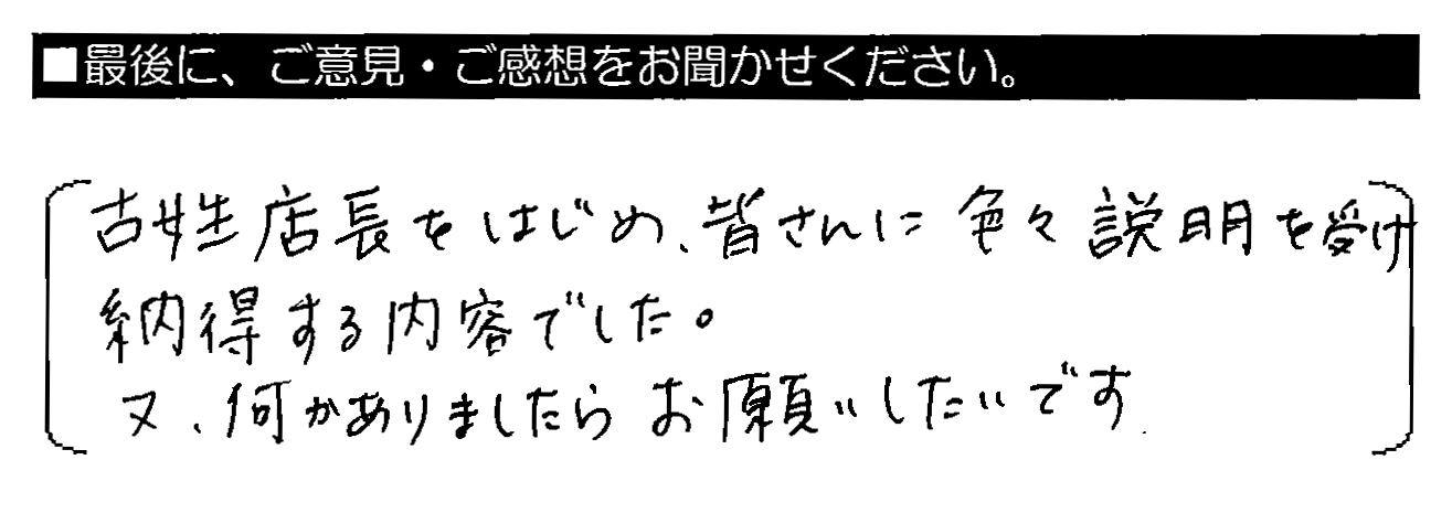 古姓店長をはじめ、皆さんに色々説明を受け納得する内容でした。又、何かありましたらお願いしたいです。