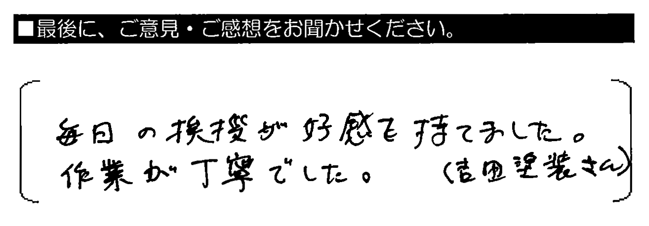 毎日の挨拶が好感を持てました。作業が丁寧でした。（吉田塗装さん）