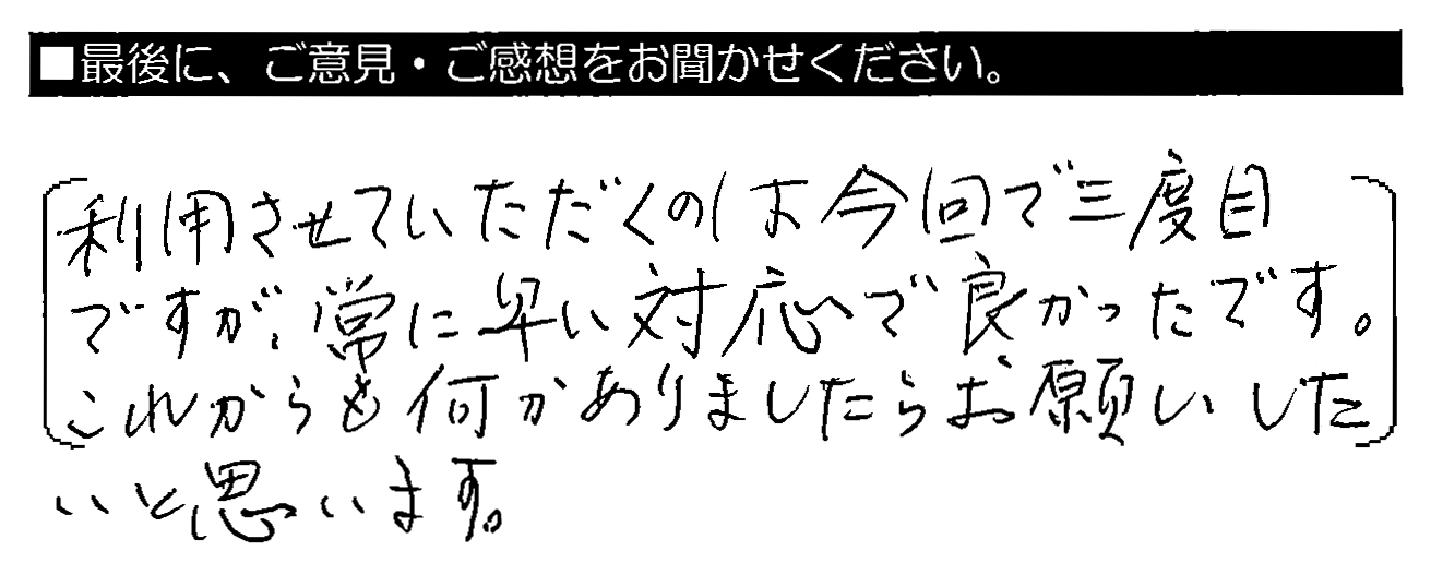 利用させていただくのは今回で三度目ですが、常に早い対応で良かったです。これからも何かありましたらお願いしたいと思います。