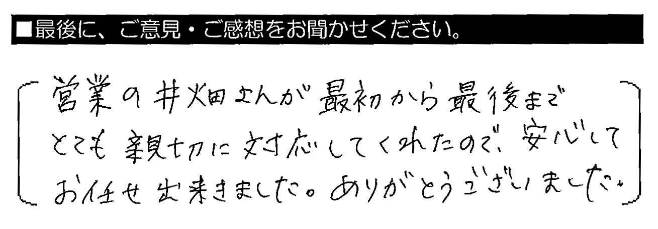 営業の井畑さんが最初から最後までとても親切に対応してくれたので、安心してお任せ出来ました。ありがとうございました。