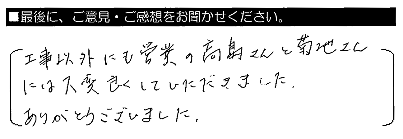 工事以外にも営業の高島さんと菊地さんには大変良くしていただきました。ありがとうございました。