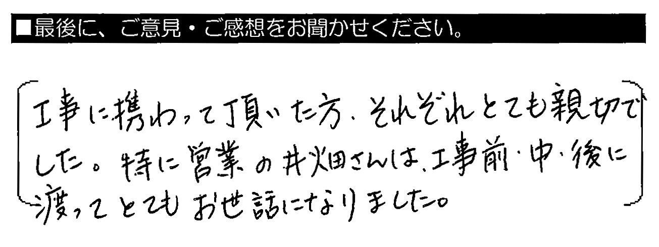 工事に携わって頂いた方、それぞれとても親切でした。特に営業の井畑さんは、工事前・中・後に渡ってとてもお世話になりました。