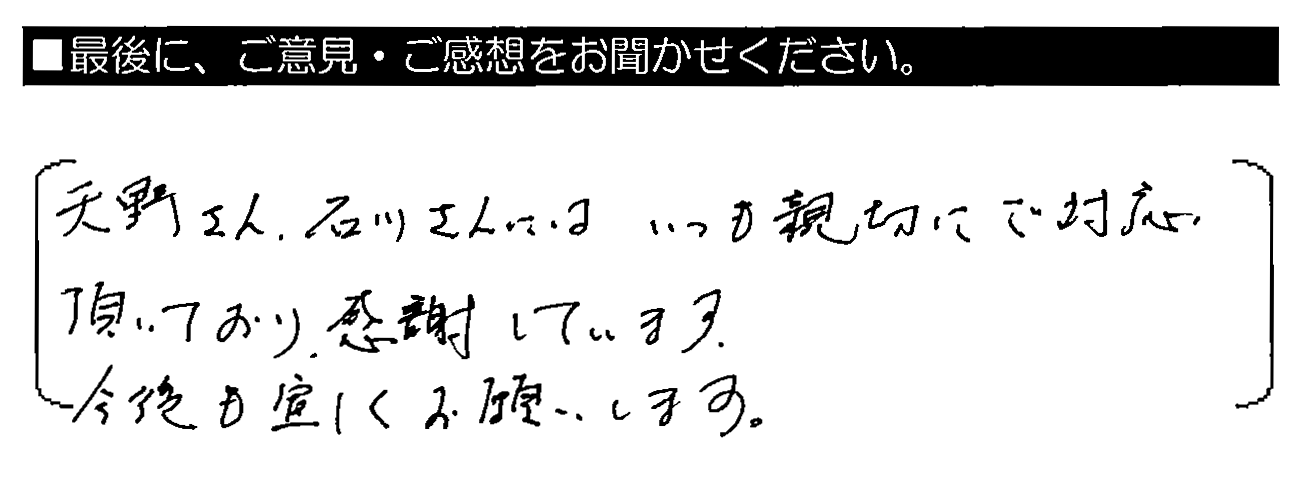 天野さん・石川さんにはいつも親切にご対応頂いており、感謝しています。今後も宜しくお願いします。